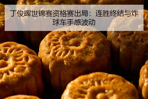 ding-jun-hui-shi-jin-sai-zi-ge-sai-chu-ju-lian-sheng-zhong-jie-yu-zha-qiu-che-shou-gan-bo-dong-2-606.jpg