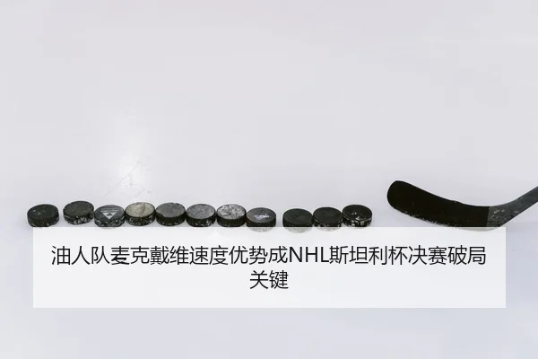 油人队麦克戴维速度优势成NHL斯坦利杯决赛破局关键