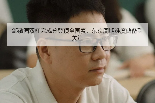 邹敬园双杠完成分登顶全国赛，东京周期难度储备引关注