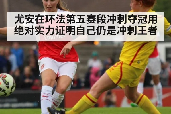 尤安在环法第五赛段冲刺夺冠用绝对实力证明自己仍是冲刺王者