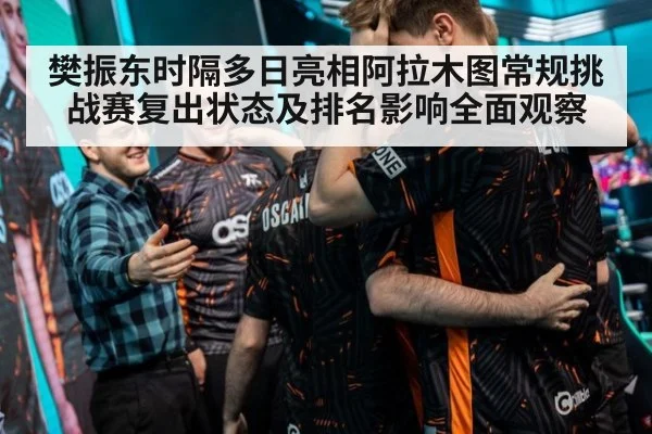 樊振东时隔多日亮相阿拉木图常规挑战赛复出状态及排名影响全面观察