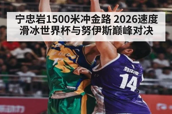 宁忠岩1500米冲金路 2026速度滑冰世界杯与努伊斯巅峰对决